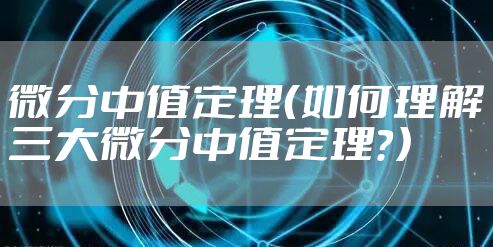 微分中值定理(如何理解三大微分中值定理?)