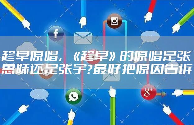 趁早原唱，《趁早》的原唱是张惠妹还是张宇？最好把原因告诉