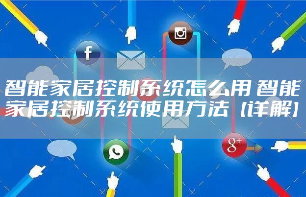 智能家居控制系统怎么用 智能家居控制系统使用方法【详解】