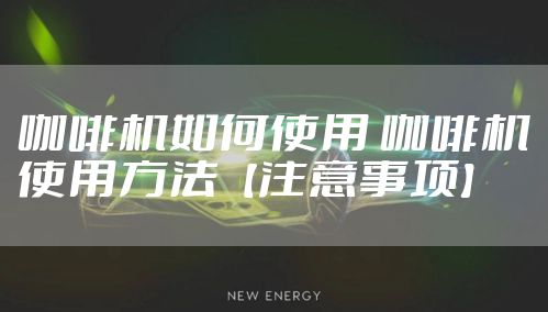 咖啡机如何使用 咖啡机使用方法【注意事项】