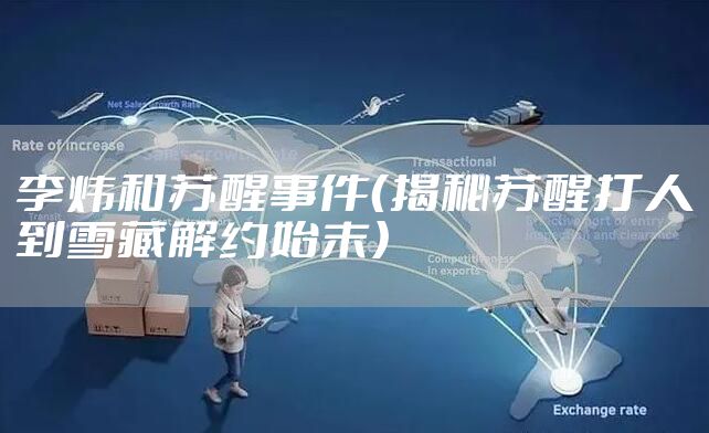 李炜和苏醒事件（揭秘苏醒打人到雪藏解约始末）