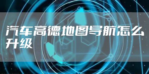 汽车高德地图导航怎么升级