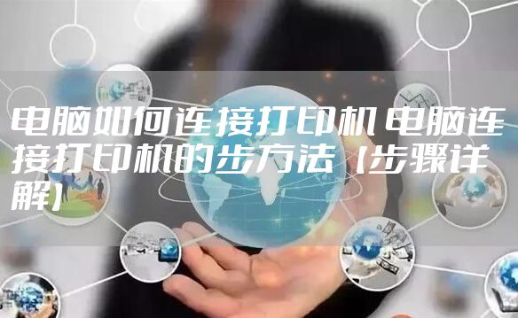 电脑如何连接打印机 电脑连接打印机的步方法【步骤详解】