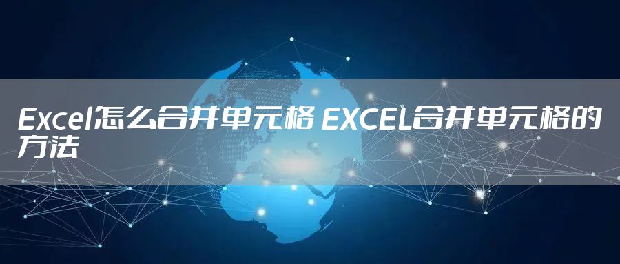 Excel怎么合并单元格 EXCEL合并单元格的方法