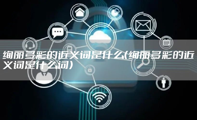 绚丽多彩的近义词是什么（绚丽多彩的近义词是什么词）