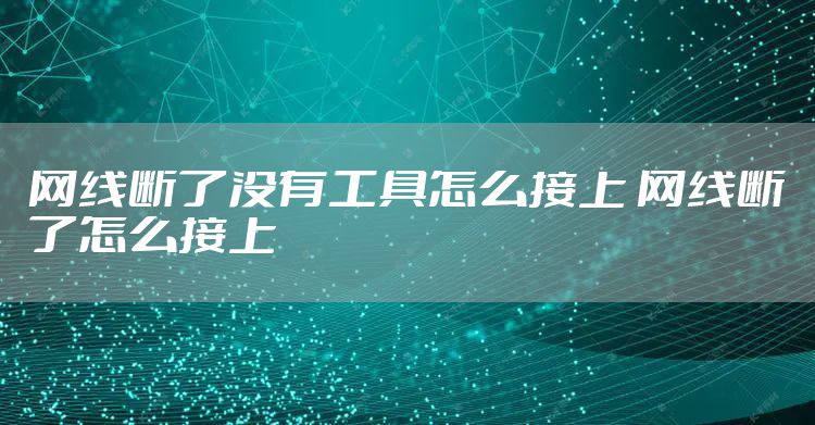 网线断了没有工具怎么接上 网线断了怎么接上