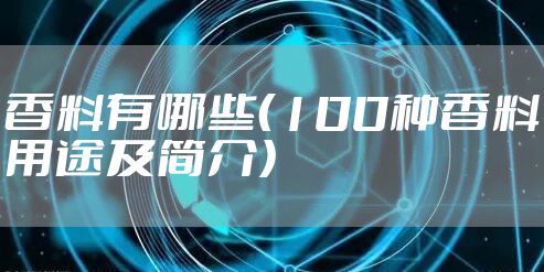 香料有哪些（100种香料用途及简介）