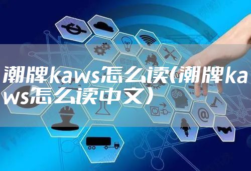 潮牌kaws怎么读（潮牌kaws怎么读中文）