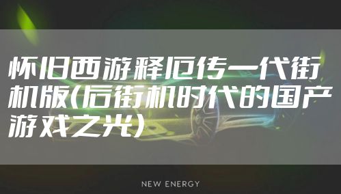 怀旧西游释厄传一代街机版（后街机时代的国产游戏之光）