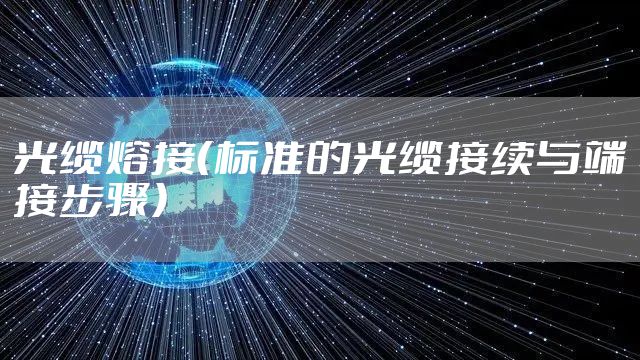 光缆熔接（标准的光缆接续与端接步骤）