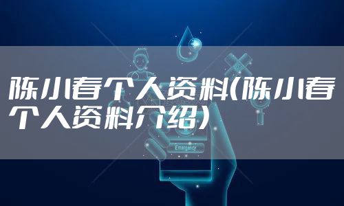 陈小春个人资料(陈小春个人资料介绍)