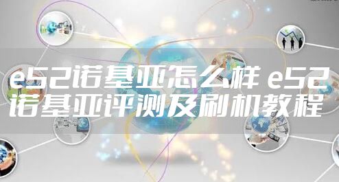 e52诺基亚怎么样 e52诺基亚评测及刷机教程