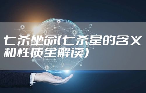 七杀坐命(七杀星的含义和性质全解读)