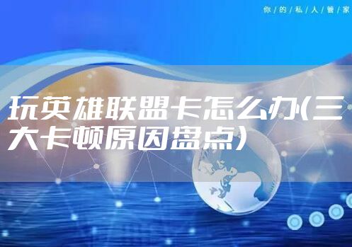 玩英雄联盟卡怎么办（三大卡顿原因盘点）