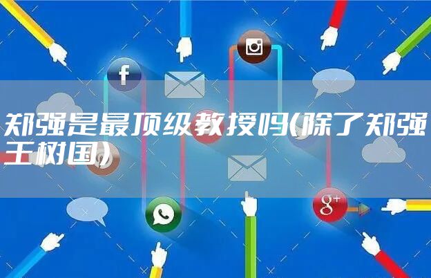 郑强是最顶级教授吗(除了郑强王树国)