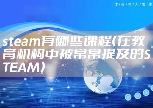 steam有哪些课程（在教育机构中被常常提及的STEAM）