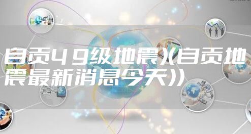 自贡4 9级地震）（自贡地震最新消息今天））