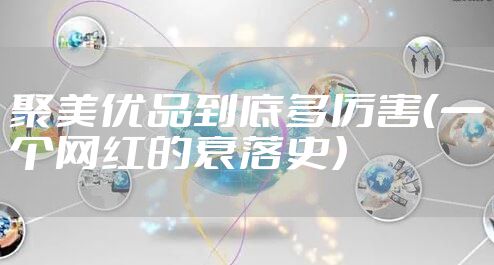 聚美优品到底多厉害（一个网红的衰落史）