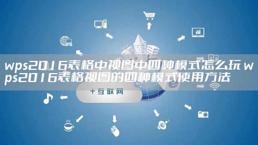 wps2016表格中视图中四种模式怎么玩 wps2016表格视图的四种模式使用方法