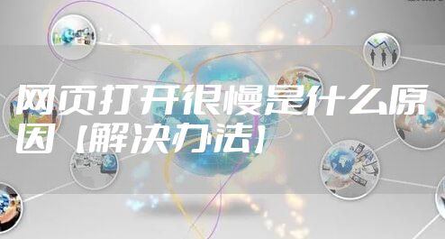 网页打开很慢是什么原因【解决办法】