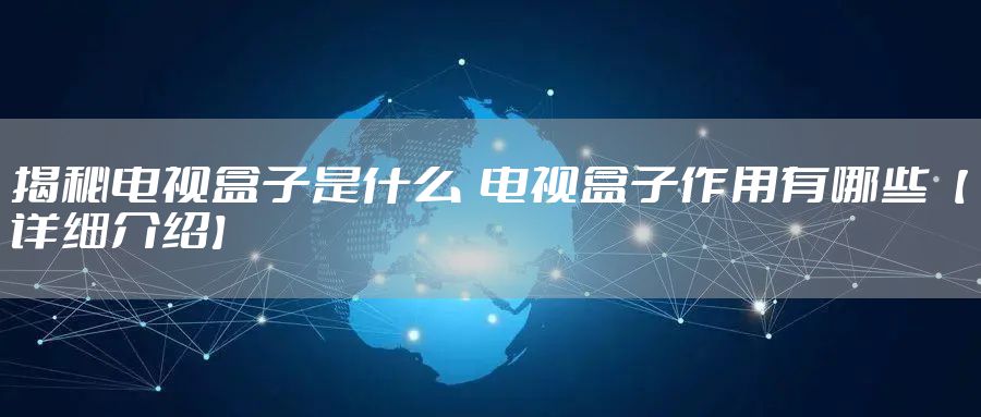 揭秘电视盒子是什么  电视盒子作用有哪些【详细介绍】