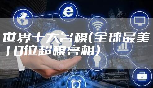 世界十大名模（全球最美10位超模亮相）
