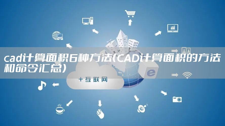 cad计算面积6种方法(CAD计算面积的方法和命令汇总)