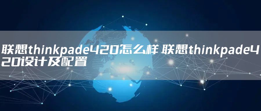 联想thinkpade420怎么样 联想thinkpade420设计及配置