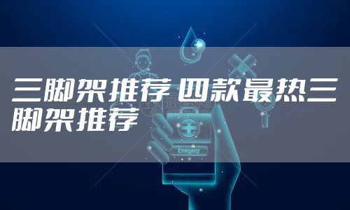 三脚架推荐 四款最热三脚架推荐