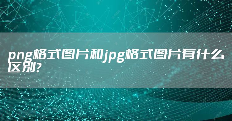 png格式图片和jpg格式图片有什么区别？