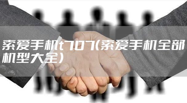索爱手机t707(索爱手机全部机型大全)