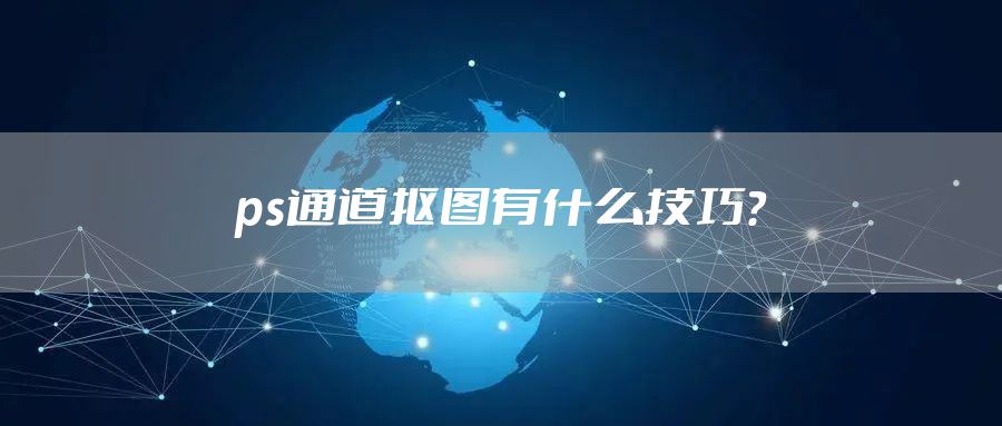 ps通道抠图有什么技巧?