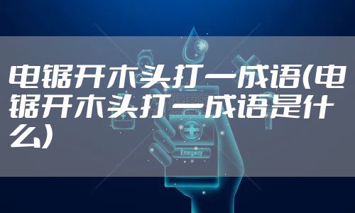 电锯开木头打一成语（电锯开木头打一成语是什么）