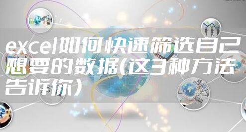 excel如何快速筛选自己想要的数据（这3种方法告诉你）