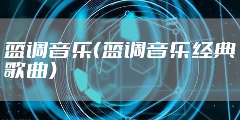 蓝调音乐（蓝调音乐经典歌曲）
