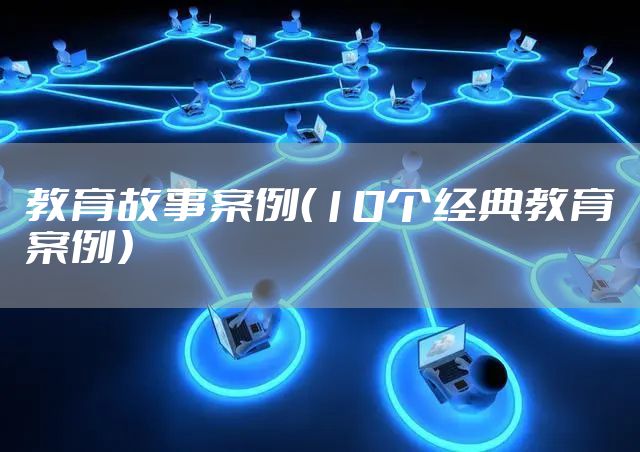 教育故事案例（10个经典教育案例）