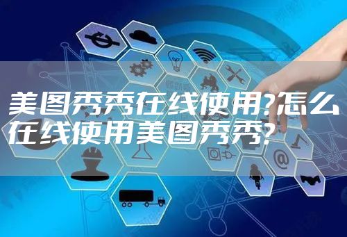美图秀秀在线使用？怎么在线使用美图秀秀？