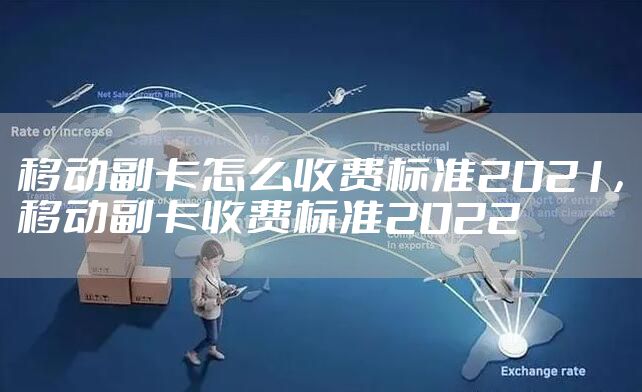 移动副卡怎么收费标准2021,移动副卡收费标准2022