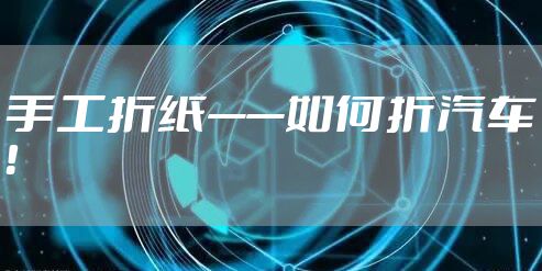 手工折纸——如何折汽车！