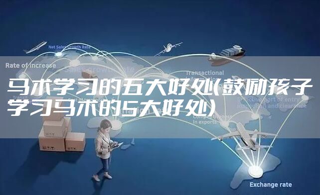 马术学习的五大好处（鼓励孩子学习马术的5大好处）