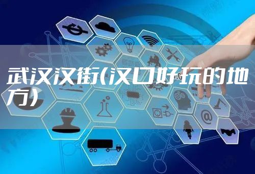 武汉汉街（汉口好玩的地方）