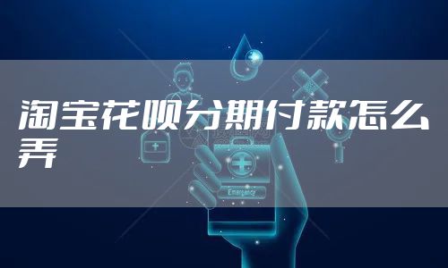 淘宝花呗分期付款怎么弄