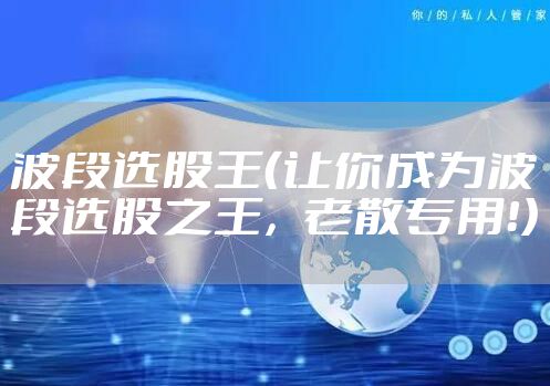 波段选股王（让你成为波段选股之王，老散专用！）