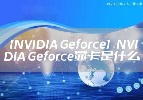 【NVIDIA Geforce】NVIDIA Geforce显卡是什么
