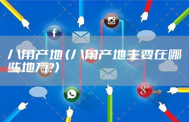 八角产地 （八角产地主要在哪些地方?）