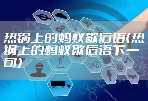 热锅上的蚂蚁歇后语（热锅上的蚂蚁歇后语下一句）