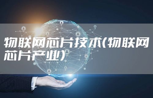 物联网芯片技术（物联网芯片产业）