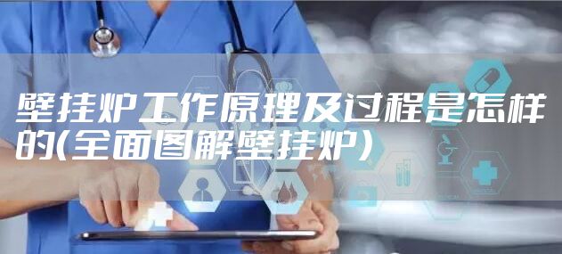 壁挂炉工作原理及过程是怎样的（全面图解壁挂炉）