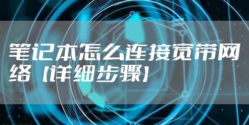 笔记本怎么连接宽带网络【详细步骤】