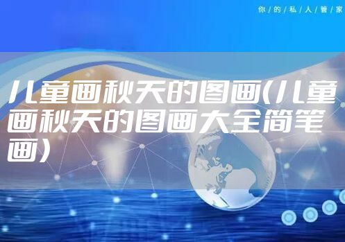 儿童画秋天的图画（儿童画秋天的图画大全简笔画）